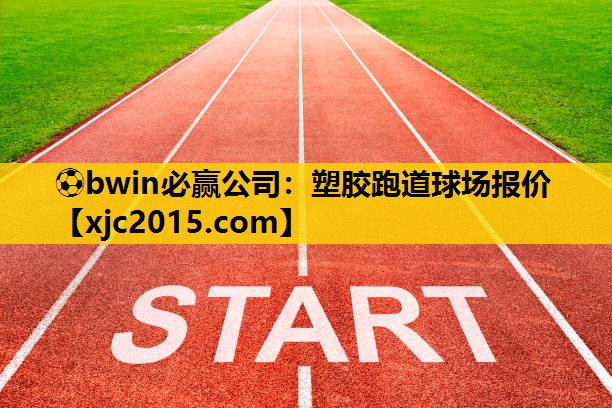 ⚽bwin必赢公司：塑胶跑道球场报价