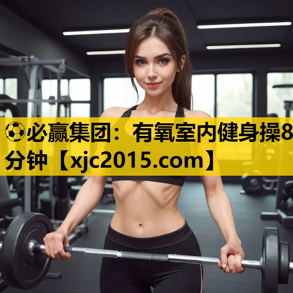 ⚽必赢集团：有氧室内健身操8分钟