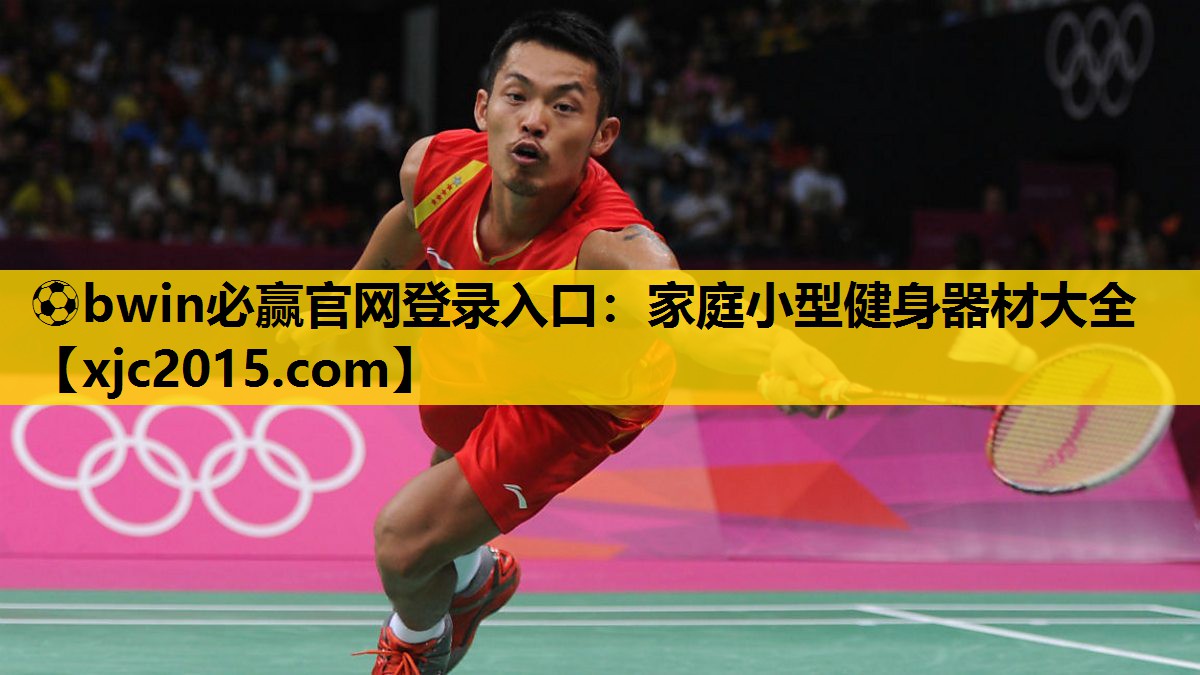 ⚽bwin必赢官网登录入口：家庭小型健身器材大全
