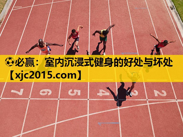 ⚽必赢：室内沉浸式健身的好处与坏处