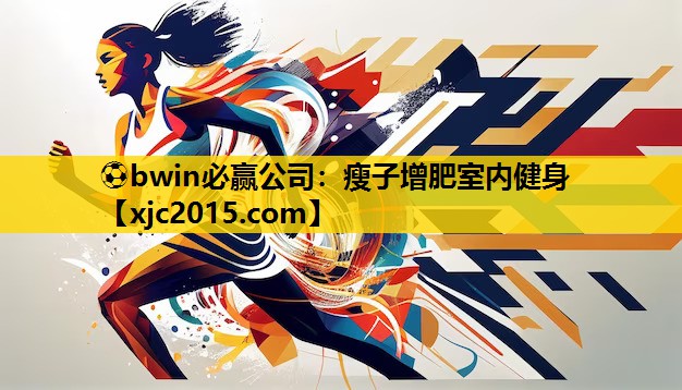 ⚽bwin必赢公司：瘦子增肥室内健身