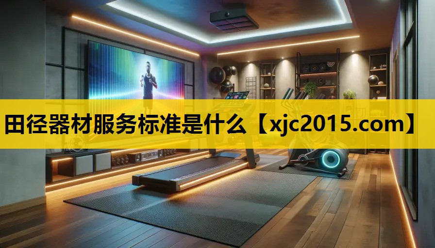 田径器材服务标准是什么