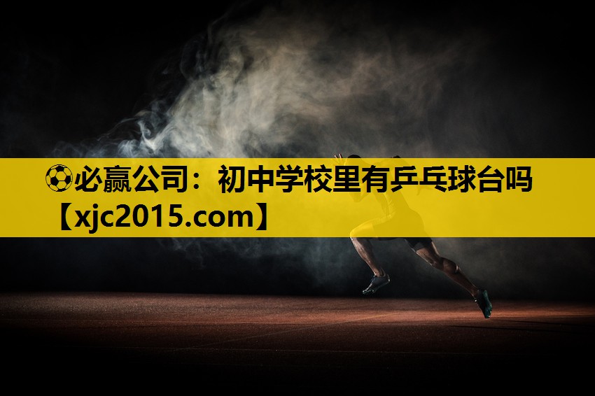 ⚽必赢公司：初中学校里有乒乓球台吗