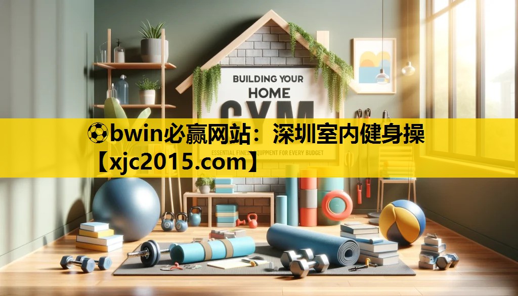 ⚽bwin必赢网站：深圳室内健身操