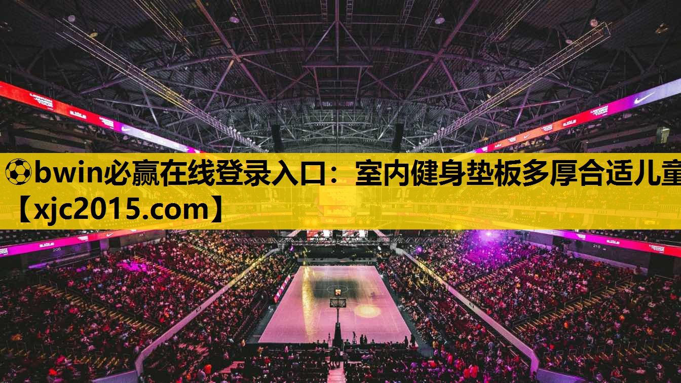 ⚽bwin必赢在线登录入口：室内健身垫板多厚合适儿童