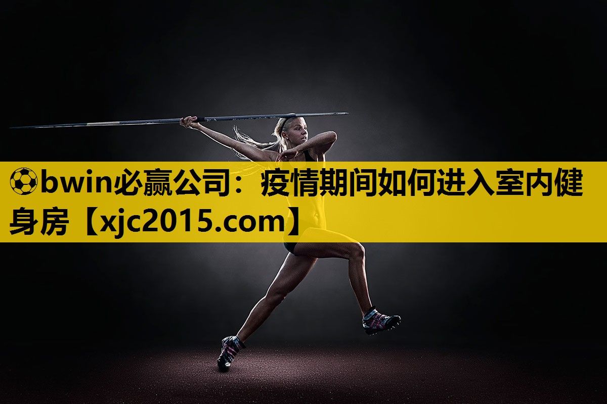 ⚽bwin必赢公司：疫情期间如何进入室内健身房