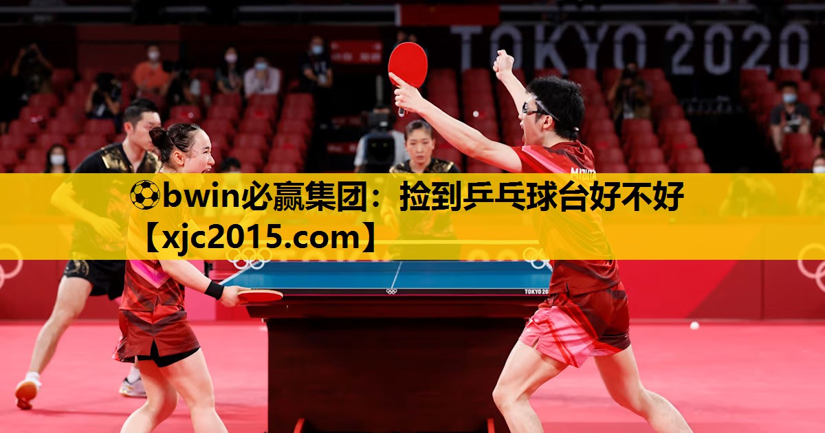 ⚽bwin必赢集团：捡到乒乓球台好不好