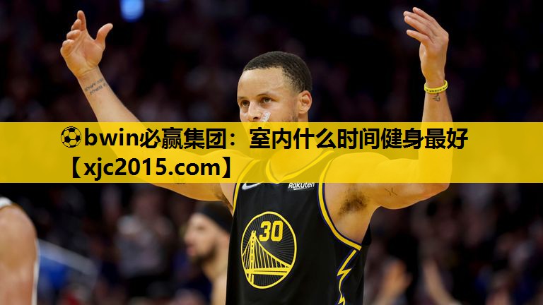 ⚽bwin必赢集团：室内什么时间健身最好