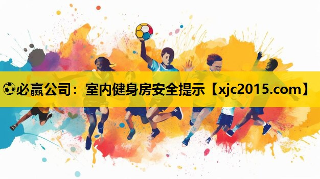 ⚽必赢公司：室内健身房安全提示