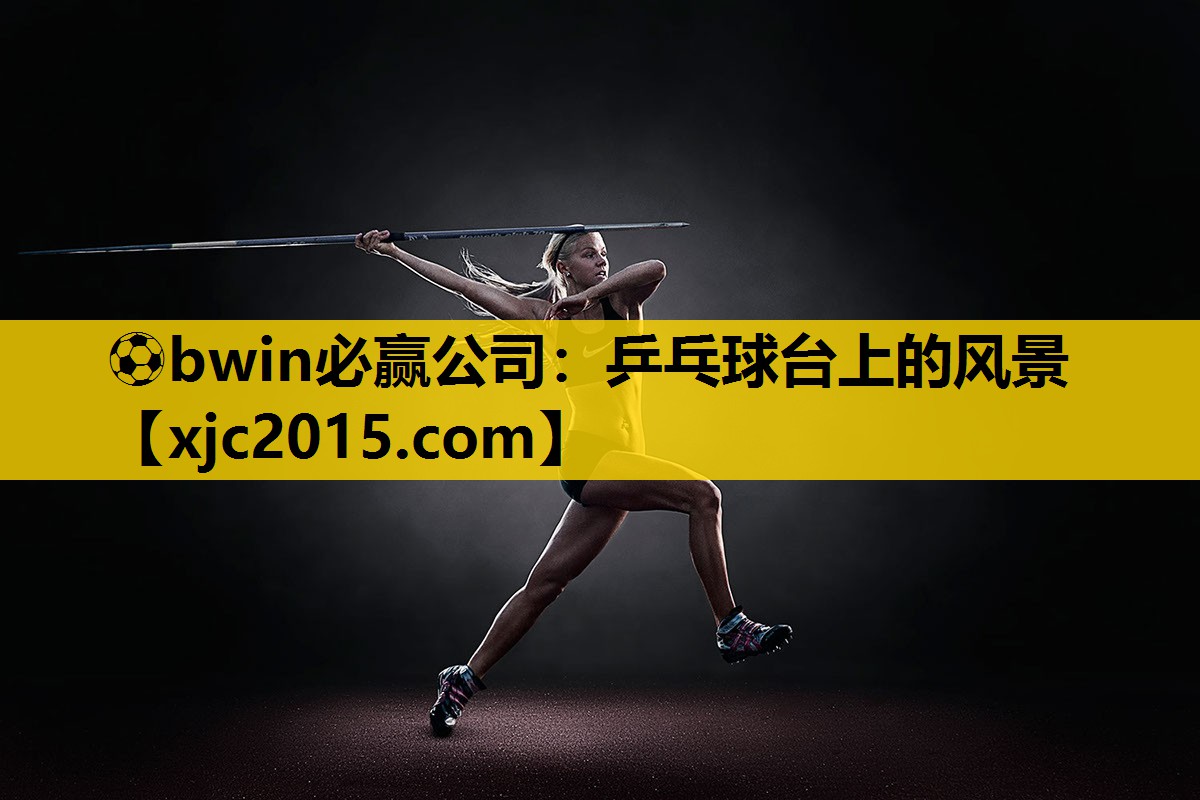 ⚽bwin必赢公司：乒乓球台上的风景