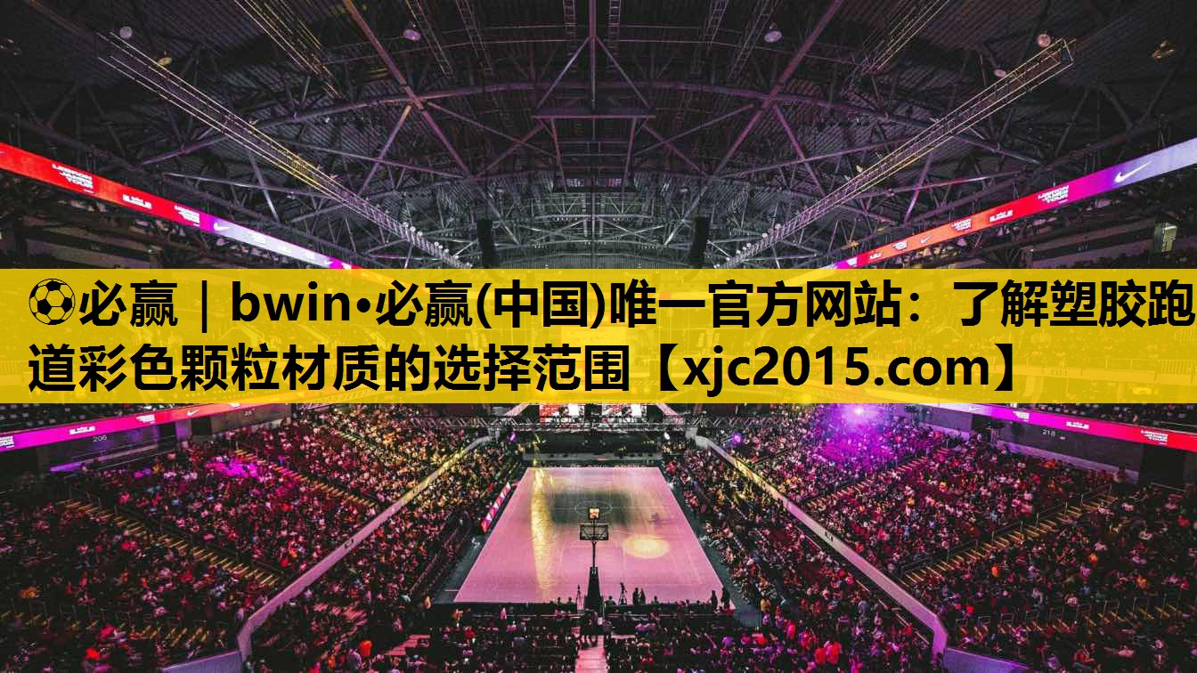 ⚽必赢｜bwin·必赢(中国)唯一官方网站：了解塑胶跑道彩色颗粒材质的选择范围