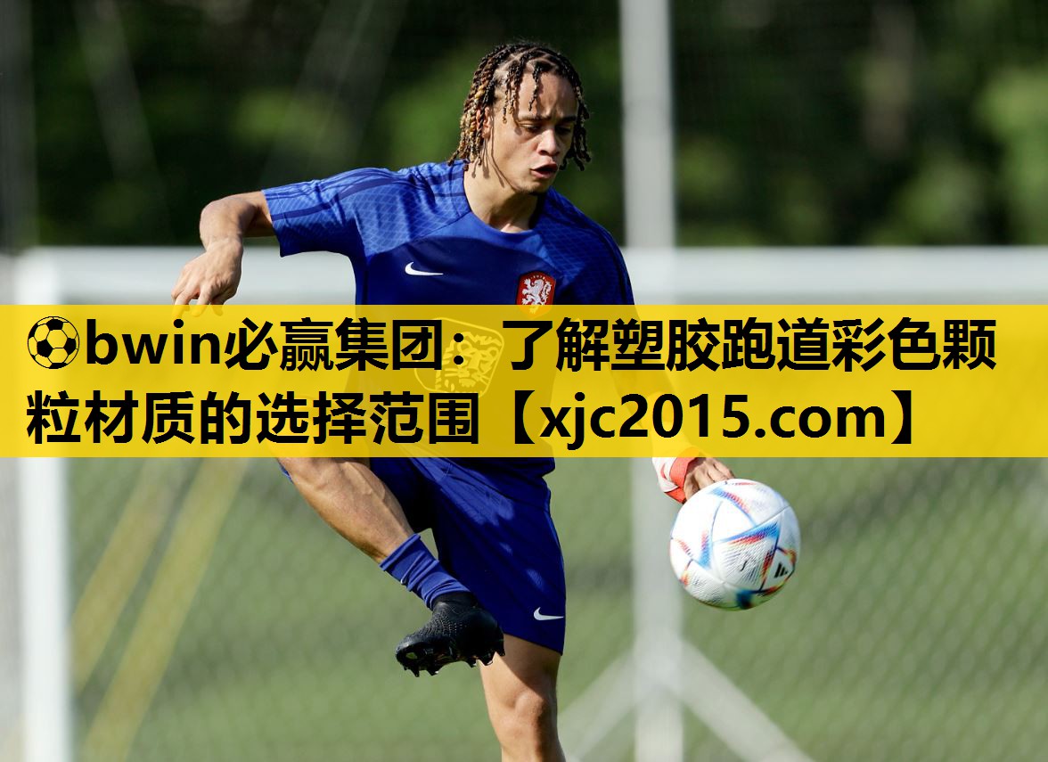 ⚽bwin必赢集团：了解塑胶跑道彩色颗粒材质的选择范围