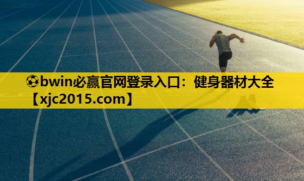 ⚽bwin必赢官网登录入口：健身器材大全