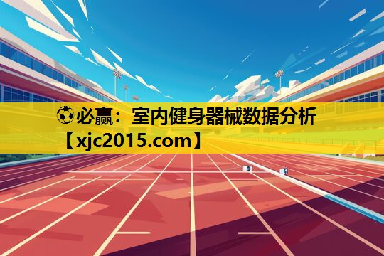 ⚽必赢：室内健身器械数据分析