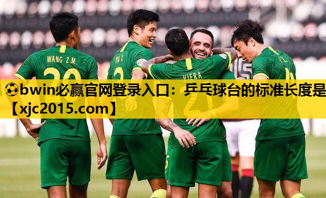 ⚽bwin必赢官网登录入口：乒乓球台的标准长度是