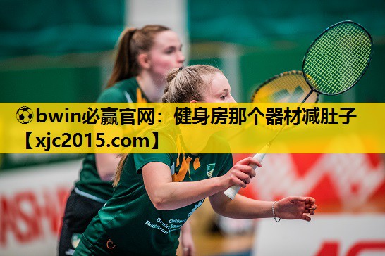 ⚽bwin必赢官网：健身房那个器材减肚子