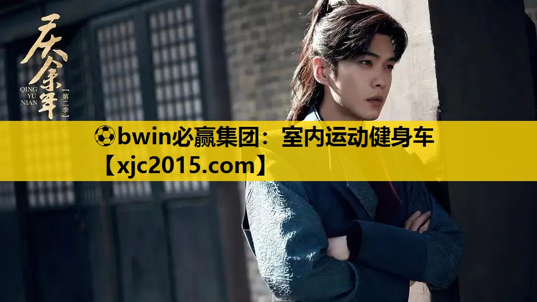 ⚽bwin必赢集团：室内运动健身车
