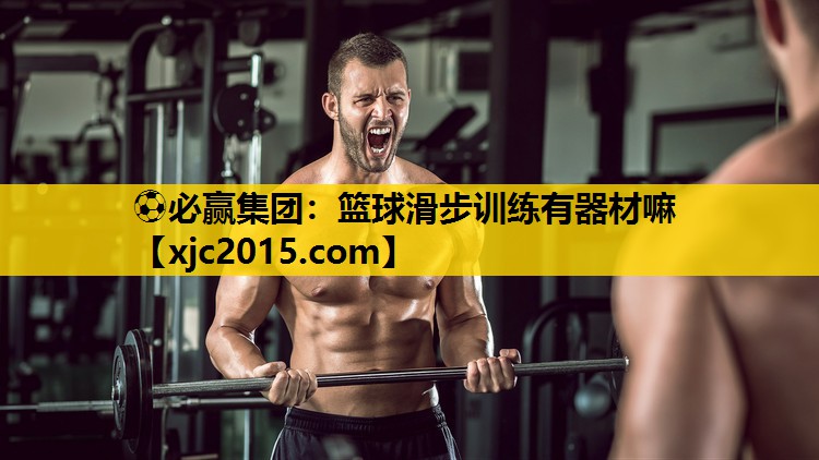 ⚽必赢集团：篮球滑步训练有器材嘛