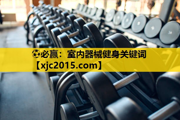 ⚽必赢：室内器械健身关键词