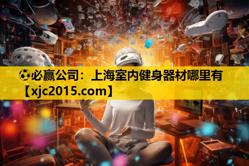 ⚽必赢公司：上海室内健身器材哪里有