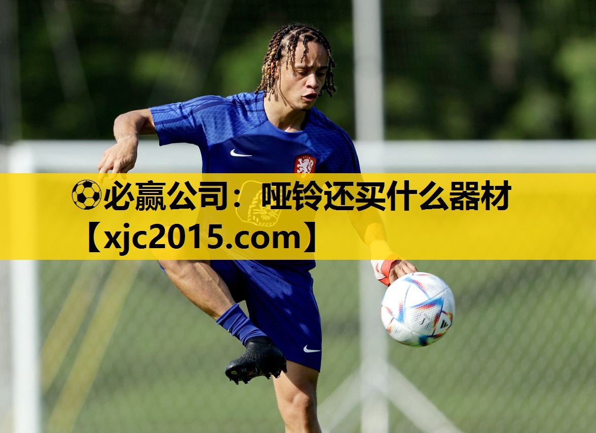 ⚽必赢公司：哑铃还买什么器材