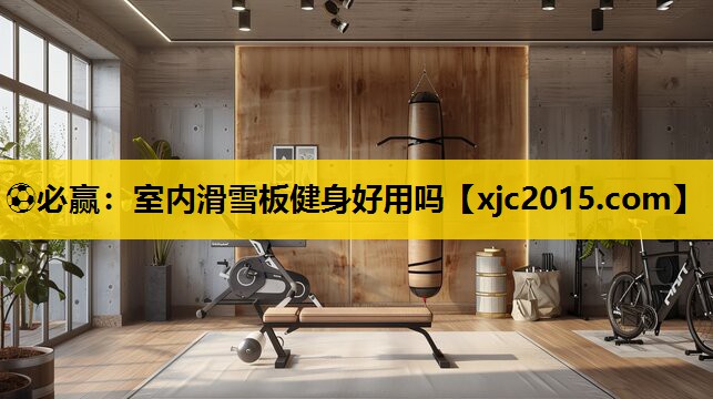 ⚽必赢：室内滑雪板健身好用吗