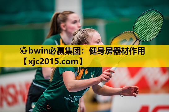 ⚽bwin必赢集团：健身房器材作用