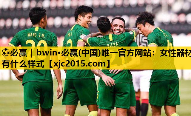 ⚽必赢｜bwin·必赢(中国)唯一官方网站：女性器材有什么样式