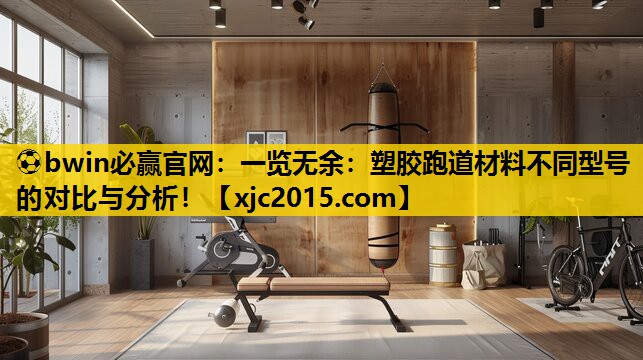 ⚽bwin必赢官网：一览无余：塑胶跑道材料不同型号的对比与分析！