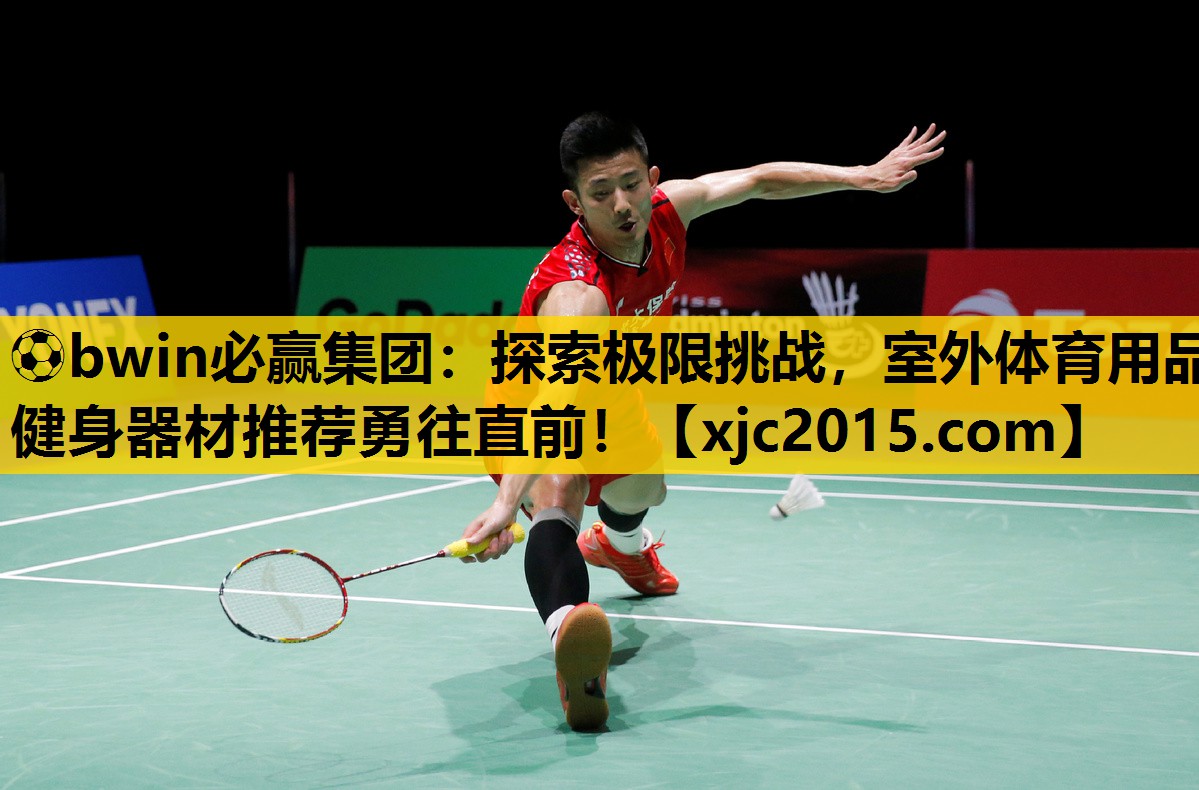 ⚽bwin必赢集团：探索极限挑战，室外体育用品健身器材推荐勇往直前！