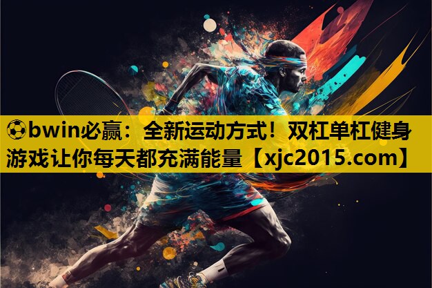 ⚽bwin必赢：全新运动方式！双杠单杠健身游戏让你每天都充满能量