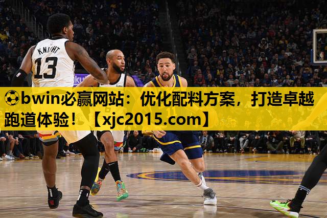 ⚽bwin必赢网站：优化配料方案，打造卓越跑道体验！
