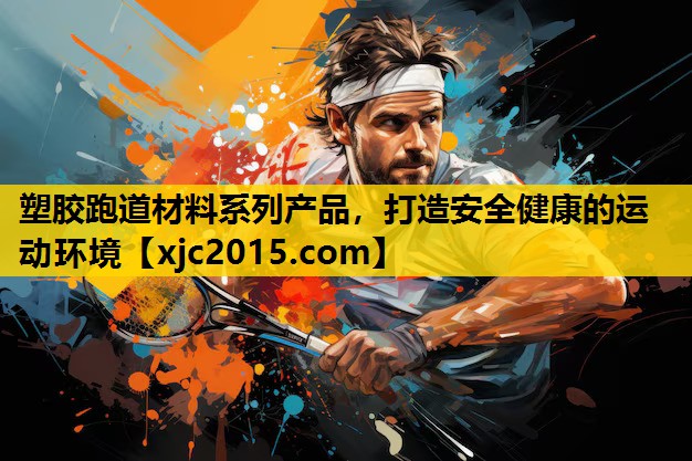 塑胶跑道材料系列产品，打造安全健康的运动环境