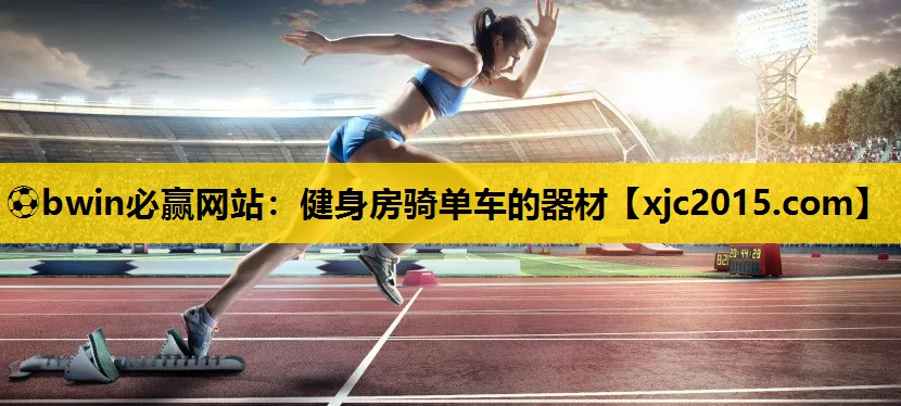 ⚽bwin必赢网站：健身房骑单车的器材