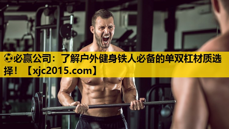 ⚽必赢公司：了解户外健身铁人必备的单双杠材质选择！