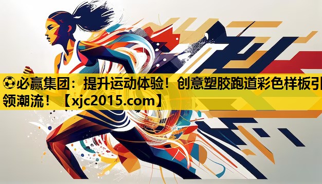 ⚽必赢集团：提升运动体验！创意塑胶跑道彩色样板引领潮流！