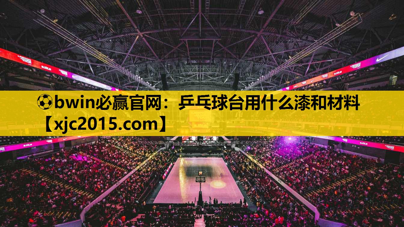 ⚽bwin必赢官网：乒乓球台用什么漆和材料