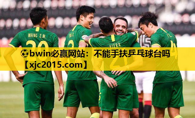 ⚽bwin必赢网站：不能手扶乒乓球台吗