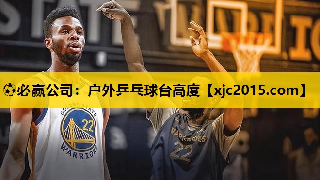⚽必赢公司：户外乒乓球台高度