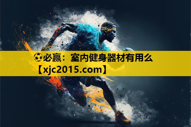 ⚽必赢：室内健身器材有用么