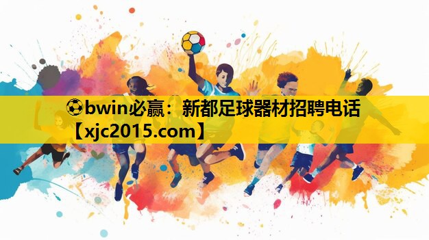 ⚽bwin必赢：新都足球器材招聘电话