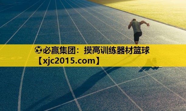⚽必赢集团：摸高训练器材篮球