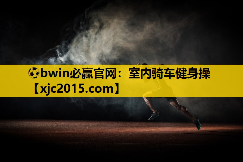 ⚽bwin必赢官网：室内骑车健身操