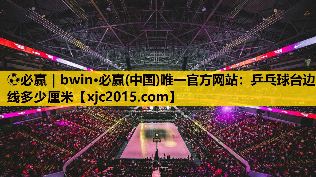 ⚽必赢｜bwin·必赢(中国)唯一官方网站：乒乓球台边线多少厘米