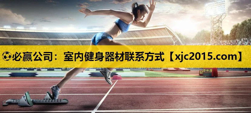 ⚽必赢公司：室内健身器材联系方式