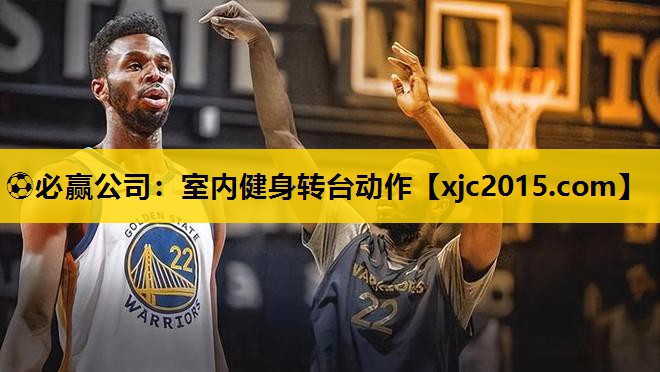 ⚽必赢公司：室内健身转台动作