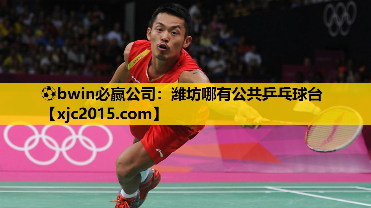 ⚽bwin必赢公司：潍坊哪有公共乒乓球台