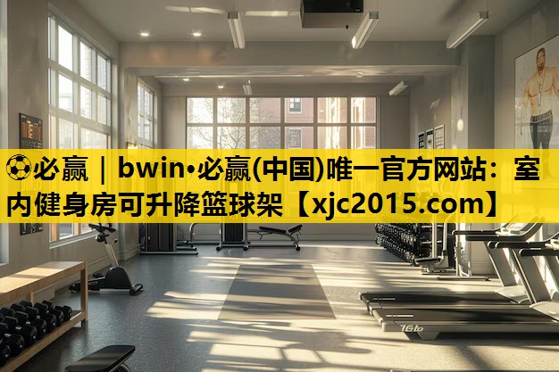 ⚽必赢｜bwin·必赢(中国)唯一官方网站：室内健身房可升降篮球架