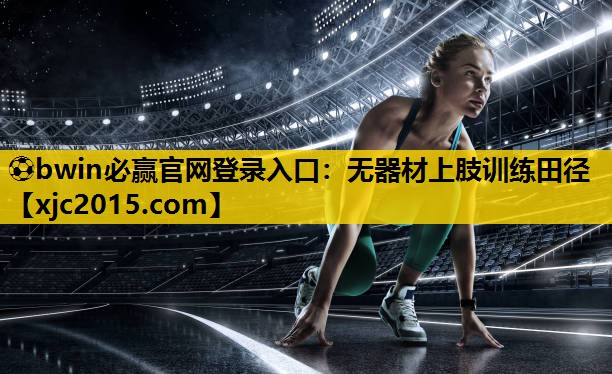 ⚽bwin必赢官网登录入口：无器材上肢训练田径