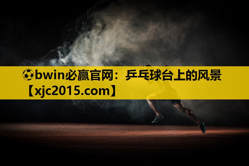 ⚽bwin必赢官网：乒乓球台上的风景